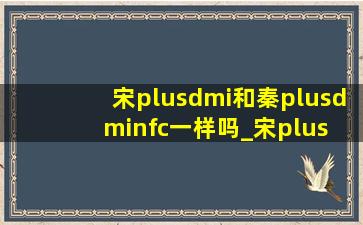 宋plusdmi和秦plusdminfc一样吗_宋plus dmi与秦plus dmi区别